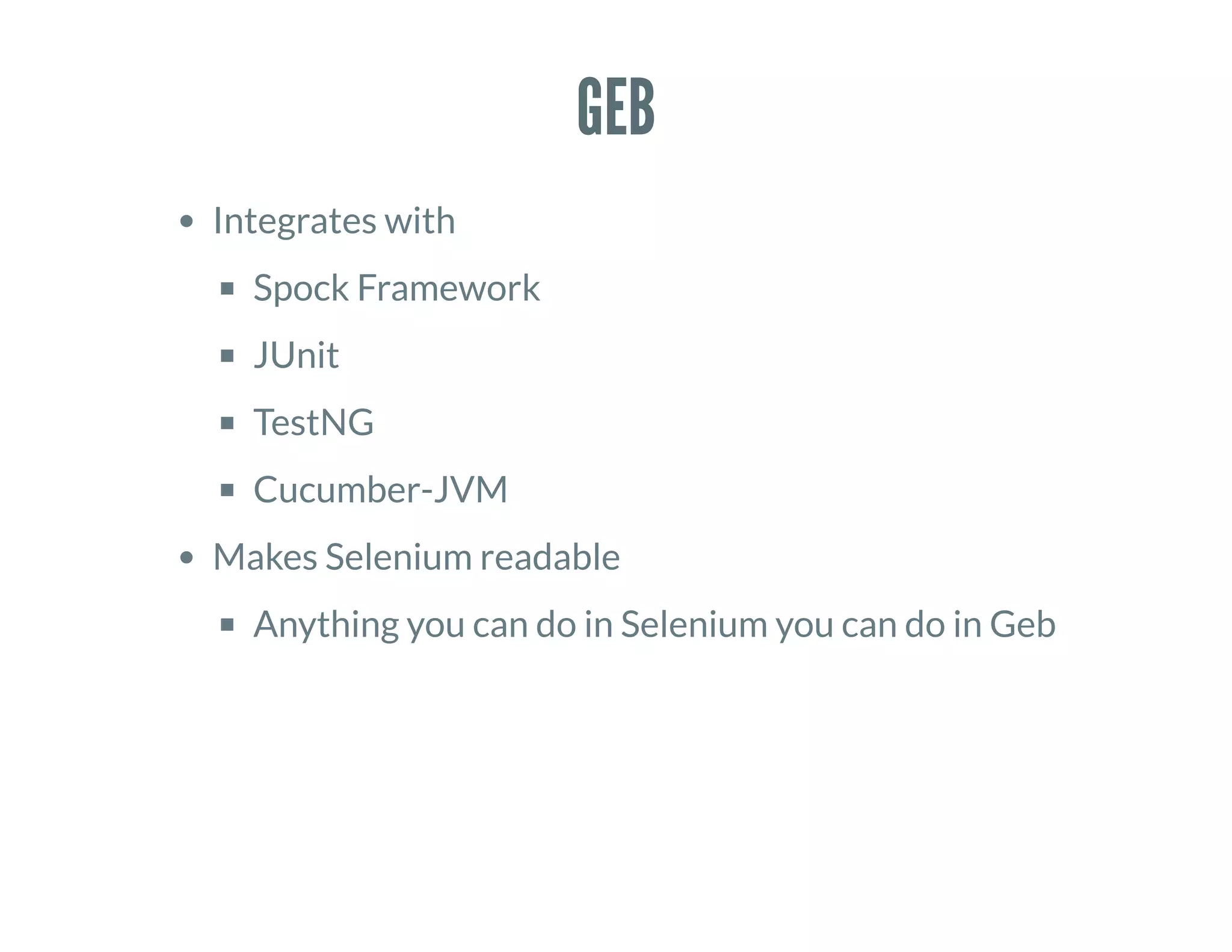 GEB
Integrates with
Spock Framework
JUnit
TestNG
Cucumber-JVM
Makes Selenium readable
Anything you can do in Selenium you can do in Geb
 