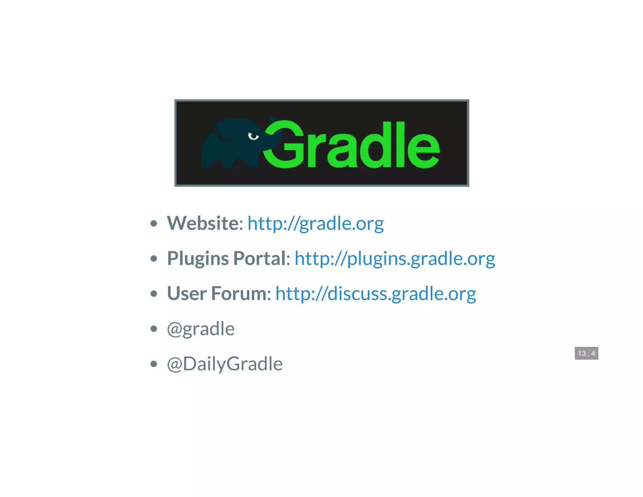 13 . 4
 
Website:
Plugins Portal:
User Forum:
@gradle
@DailyGradle
http://gradle.org
http://plugins.gradle.org
http://discuss.gradle.org
 