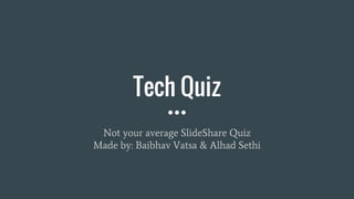 Tech Quiz
Not your average SlideShare Quiz
Made by: Baibhav Vatsa & Alhad Sethi
 