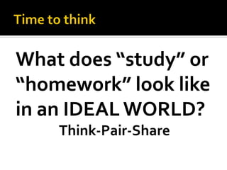 What does “study” or
“homework” look like
in an IDEAL WORLD?
Think-Pair-Share
 