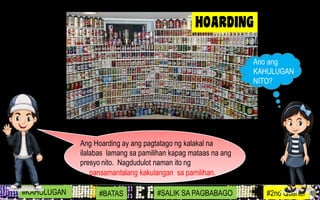 Ang Hoarding ay ang pagtatago ng kalakal na
ilalabas lamang sa pamilihan kapag mataas na ang
presyo nito. Nagdudulot naman ito ng
pansamantalang kakulangan sa pamilihan.
#KAHULUGAN #BATAS #SALIK SA PAGBABAGO #2nd Quarter
Ano ang
KAHULUGAN
NITO?
 