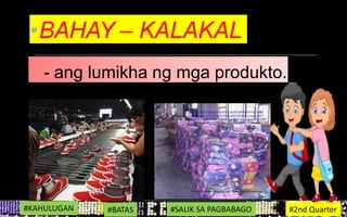 •BAHAY – KALAKAL
- ang lumikha ng mga produkto.
#KAHULUGAN #BATAS #SALIK SA PAGBABAGO #2nd Quarter
 