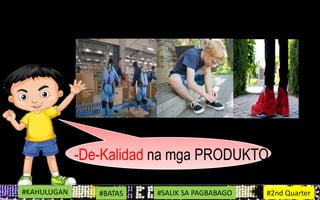 -De-Kalidad na mga PRODUKTO.
#KAHULUGAN #BATAS #SALIK SA PAGBABAGO #2nd Quarter
 