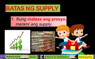 BATAS NG SUPPLY
1. Kung mataas ang presyo,
marami ang supply.
#KAHULUGAN #BATAS #SALIK SA PAGBABAGO #2nd Quarter
 