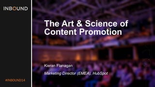 #INBOUND14 
The Art & Science of Content Promotion 
Kieran Flanagan 
Marketing Director (EMEA), HubSpot  