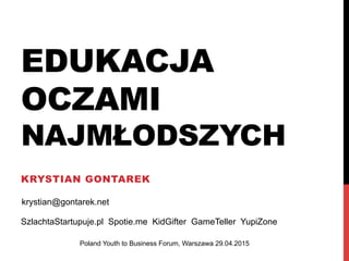 EDUKACJA
OCZAMI
NAJMŁODSZYCH
KRYSTIAN GONTAREK
Poland Youth to Business Forum, Warszawa 29.04.2015
SzlachtaStartupuje.pl Spotie.me KidGifter GameTeller YupiZone
krystian@gontarek.net
 