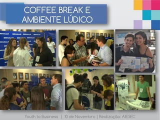 COFFEE BREAK E
AMBIENTE LÚDICO




Youth to Business | 10 de Novembro | Realização: AIESEC
 