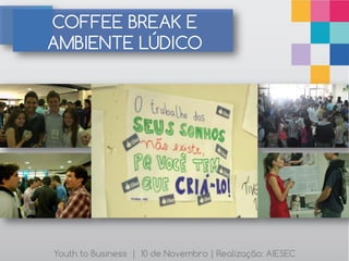 COFFEE BREAK E
AMBIENTE LÚDICO




Youth to Business | 10 de Novembro | Realização: AIESEC
 