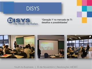 DISYS
                       “Geração Y no mercado de TI:
                       desafios e possibilidades”




Youth to Business | 10 de Novembro | Realização: AIESEC
 