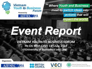 Powered by
Organizers
VIETNAM YOUTH TO BUSINESS FORUM
Ho Chi Minh City – 13th July, 2014
University of Economics and Law
 