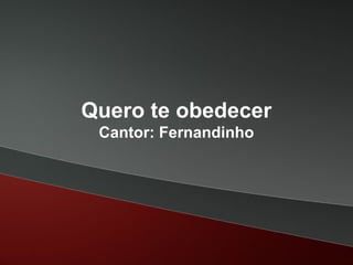 Quero te obedecer
Cantor: Fernandinho
 