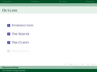 Introduction The Server The Client References
OUTLINE
1 INTRODUCTION
2 THE SERVER
3 THE CLIENT
4 REFERENCES
Muhammad Adil Raja Roaming Researchers, R .
File Transfer Through Sockets
 