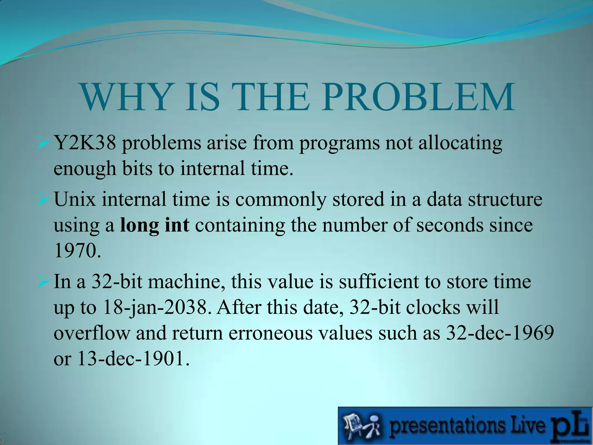 WHY IS THE PROBLEMY2K38 problems arise from programs not allocating enough bits to internal time.