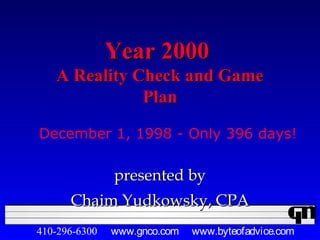 Year 2000Year 2000
A Reality Check and GameA Reality Check and Game
PlanPlan
presented bypresented by
Chaim Yudkowsky, CPAChaim Yudkowsky, CPA
410-296-6300 www.gnco.com www.byteofadvice.com
December 1, 1998 - Only 396 days!
 