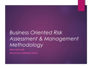 Business Oriented Risk
Assessment & Management
Methodology
BRIAN KEITH SEITZ
INTELLECTUAL ARBITRAGE GROUP
 