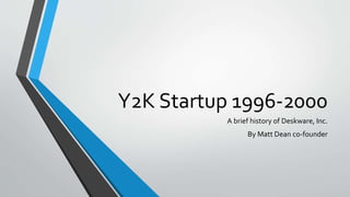 Y2K Startup 1996-2000
A brief history of Deskware, Inc.
By Matt Dean co-founder
 
