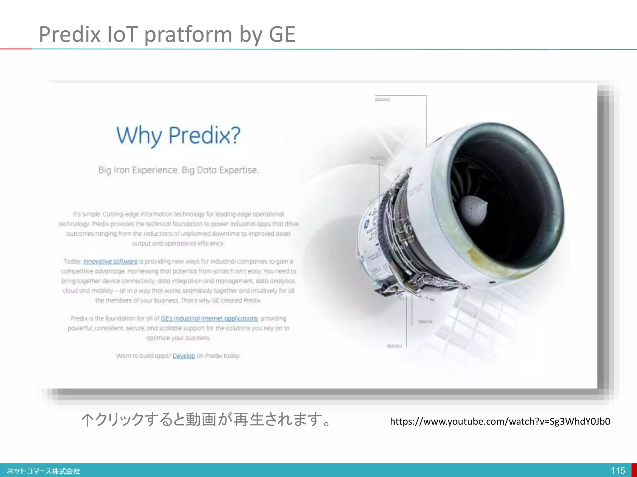 Predix IoT pratform by GE
115
https://www.youtube.com/watch?v=Sg3WhdY0Jb0↑クリックすると動画が再生されます。
 