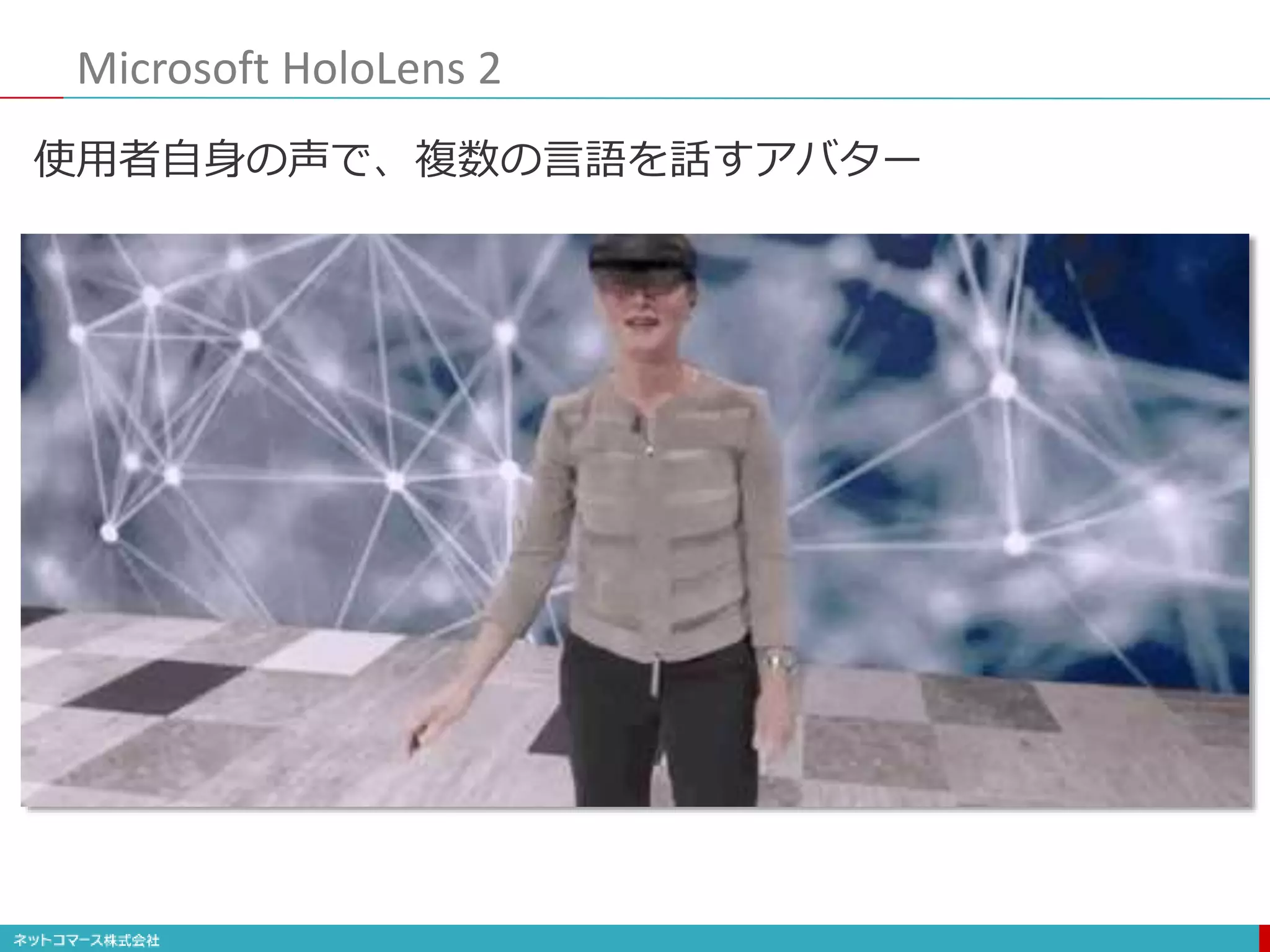 Microsoft HoloLens 2
使用者自身の声で、複数の言語を話すアバター
 