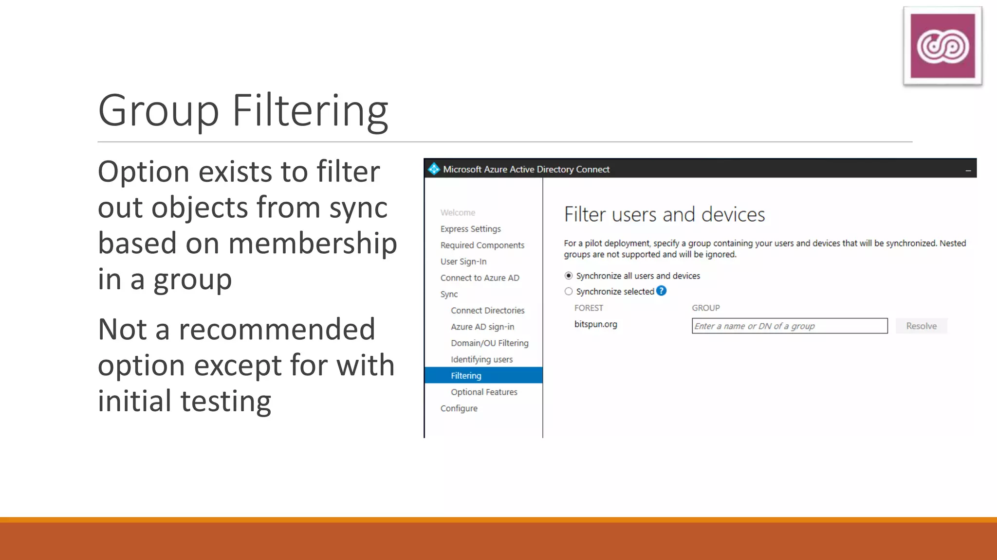Group Filtering
Option exists to filter
out objects from sync
based on membership
in a group
Not a recommended
option except for with
initial testing
 