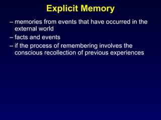 memories from events that have occurred in the external world  facts and events if the process of remembering involves the conscious recollection of previous experiences Explicit Memory 
