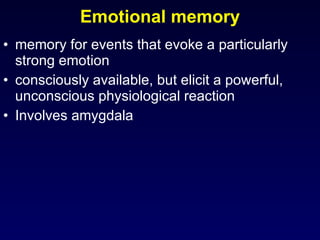 Emotional memory memory for events that evoke a particularly strong emotion  consciously available, but elicit a powerful, unconscious physiological reaction  Involves amygdala  