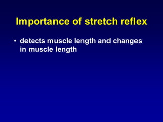 Importance of stretch reflex
• detects muscle length and changes
in muscle length
 