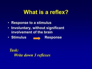 What is a reflex?
• Response to a stimulus
• Involuntary, without significant
involvement of the brain
• Stimulus Response
Task:
Write down 3 reflexes
 