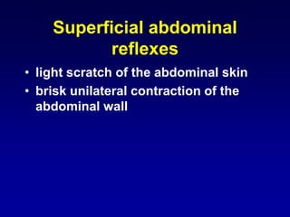 Superficial abdominal
reflexes
• light scratch of the abdominal skin
• brisk unilateral contraction of the
abdominal wall
 