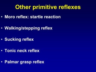 Other primitive reflexes
• Moro reflex: startle reaction
• Walking/stepping reflex
• Sucking reflex
• Tonic neck reflex
• Palmar grasp reflex
 