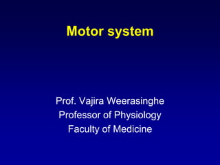 Motor system
Prof. Vajira Weerasinghe
Professor of Physiology
Faculty of Medicine
 