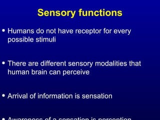 Sensory functions
• Humans do not have receptor for every
possible stimuli
• There are different sensory modalities that
human brain can perceive
• Arrival of information is sensation
 