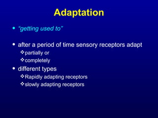 Adaptation
• “getting used to”
• after a period of time sensory receptors adapt
partially or
completely
• different types
Rapidly adapting receptors
slowly adapting receptors
 