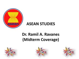 ASEAN STUDIES
Dr. Ramil A. Ravanes
(Midterm Coverage)
 