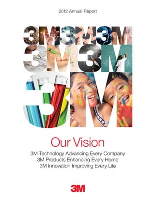 2012 Annual Report
Our Vision
3M Technology Advancing Every Company
3M Products Enhancing Every Home
3M Innovation Improving Every Life
 