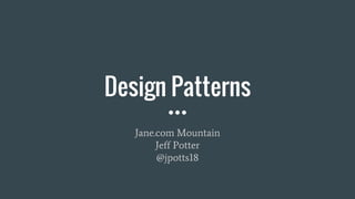 Design Patterns
Jane.com Mountain
Jeff Potter
@jpotts18
 