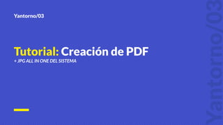 Tutorial: Creación de PDF
+ JPG ALL IN ONE DEL SISTEMA
 