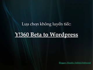Lựa chọn không luyến tiếc:

Y!360 Beta to Wordpress



                        Blogger: Hisashi / Selfish Driftwood
 
