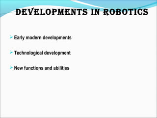 Early modern developments
Technological development
New functions and abilities
DEVELOPMENTS IN ROBOTICS
 