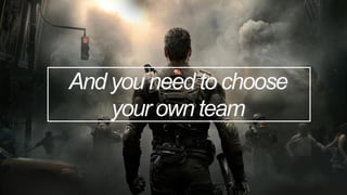 And you need to choose
your own team
 