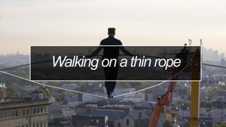 Walking on a thin rope
 