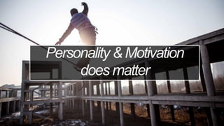 Personality & Motivation
does matter
 
