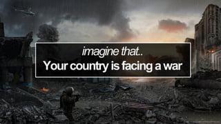 imaginethat..
Yourcountryisfacingawar
 