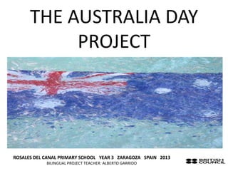 THE AUSTRALIA DAY
           PROJECT




ROSALES DEL CANAL PRIMARY SCHOOL YEAR 3 ZARAGOZA SPAIN 2013
            BILINGUAL PROJECT TEACHER: ALBERTO GARRIDO
 