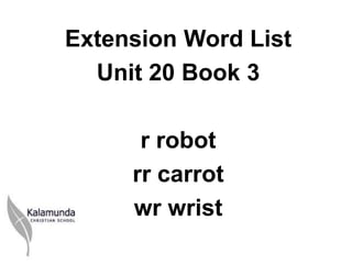 Extension Word List
  Unit 20 Book 3

      r robot
     rr carrot
     wr wrist
 