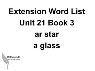 Extension Word List
  Unit 21 Book 3
      ar star
      a glass
 
