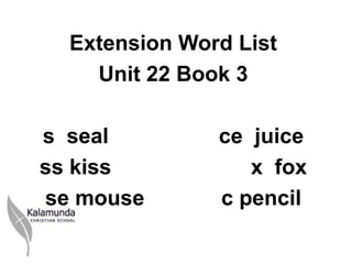 Extension Word List
    Unit 22 Book 3

s seal         ce juice
ss kiss           x fox
se mouse       c pencil
 