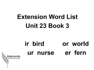 Extension Word List
  Unit 23 Book 3

  ir bird     or world
   ur nurse    er fern
 