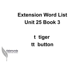 Extension Word List
  Unit 25 Book 3

       t tiger
     tt button
 