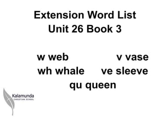 Extension Word List
  Unit 26 Book 3

w web         v vase
wh whale   ve sleeve
      qu queen
 