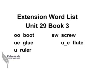 Extension Word List
   Unit 29 Book 3
oo boot    ew screw
ue glue       u_e flute
u ruler
 